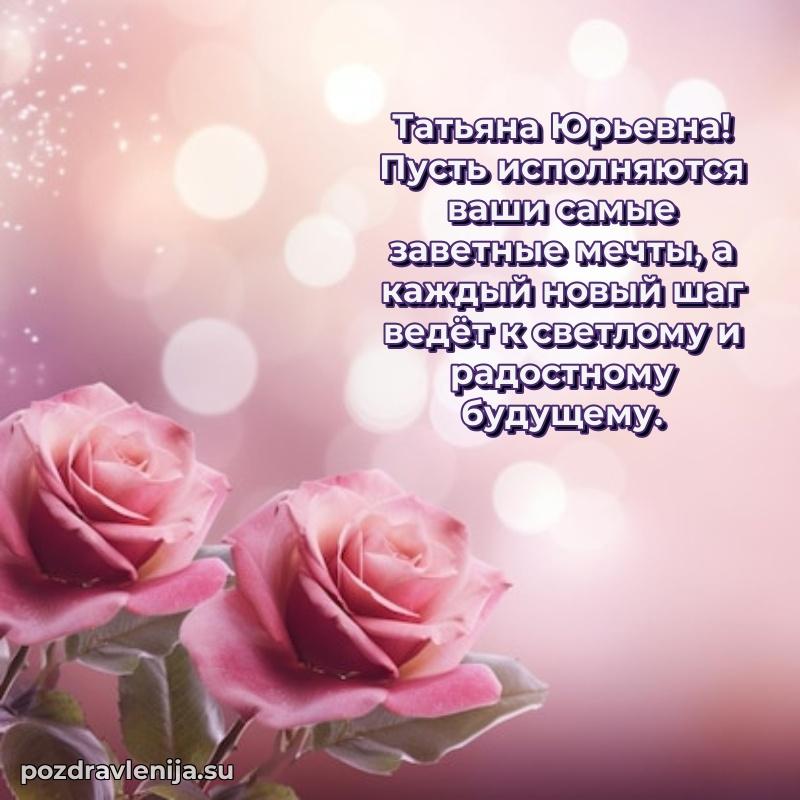 Поздравления от души Татьяне Юрьевне трогательно